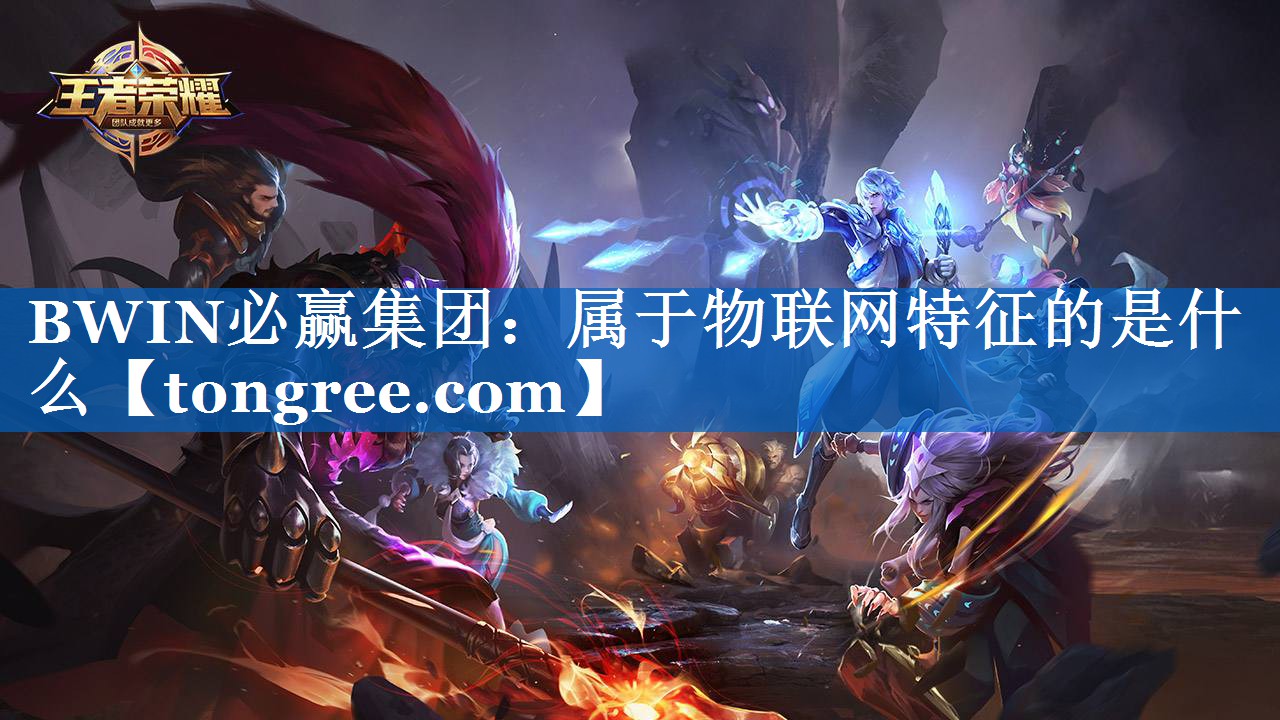 BWIN必赢集团:属于物联网特征的是什么 BWIN必赢集团:属于物联网特征的是什么