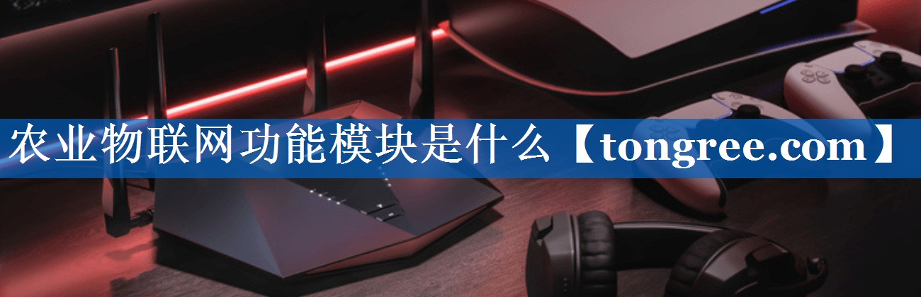 农业物联网功能模块是什么 农业物联网功能模块是什么