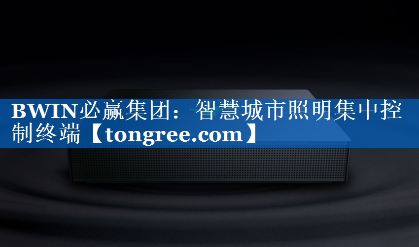 BWIN必赢集团:智慧城市照明集中控制终端 BWIN必赢集团:智慧城市照明集中控制终端