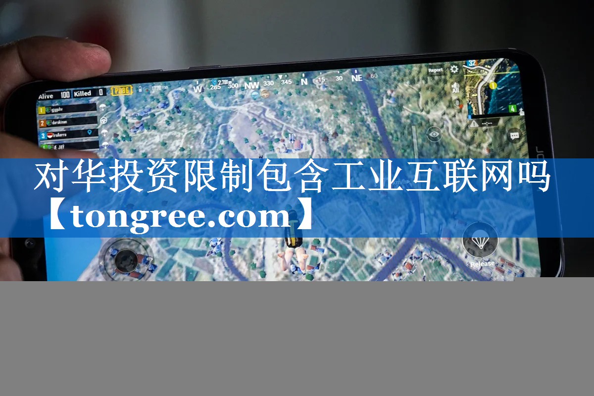 对华投资限制包含工业互联网吗 对华投资限制包含工业互联网吗