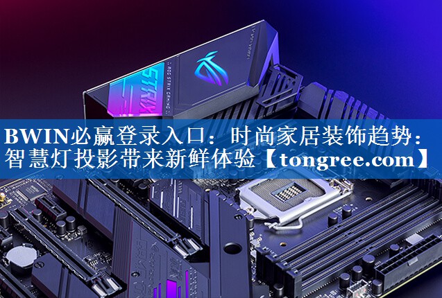 BWIN必赢登录入口：时尚家居装饰趋势：智慧灯投影带来新鲜体验