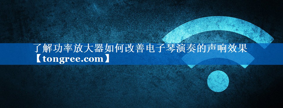 了解功率放大器如何改善电子琴演奏的声响效果