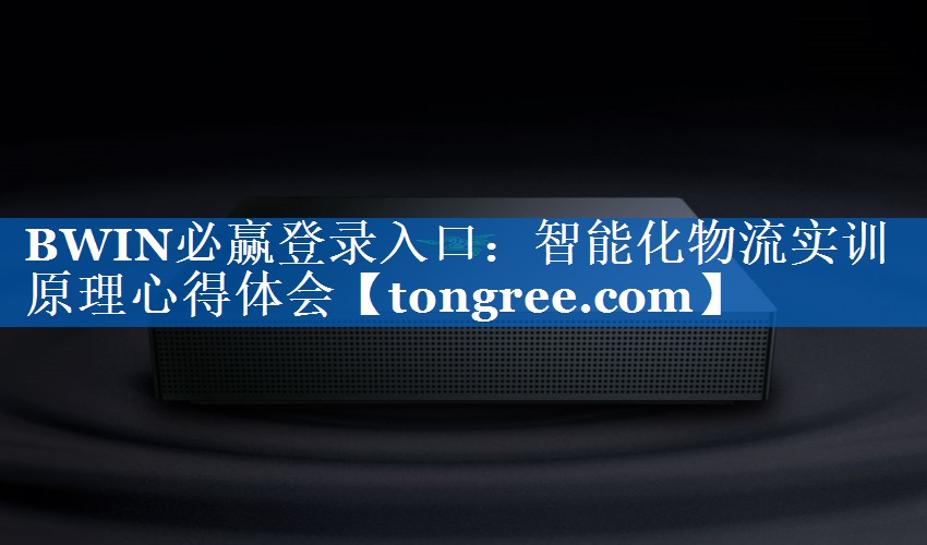 BWIN必赢登录入口:智能化物流实训原理心得体会 BWIN必赢登录入口:智能化物流实训原理心得体会