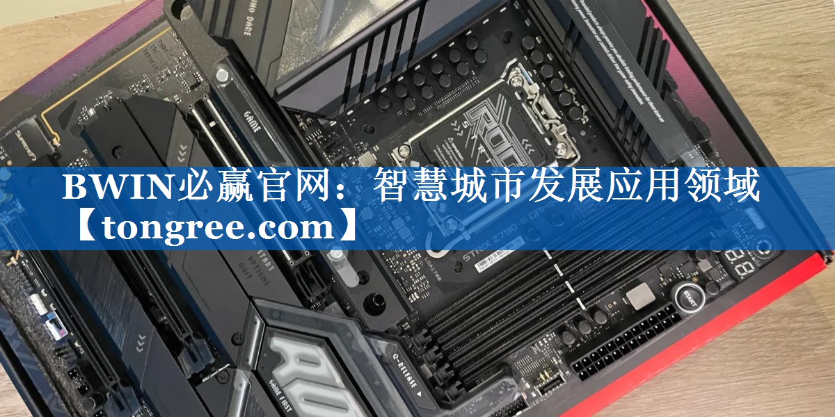 BWIN必赢官网:智慧城市发展应用领域 BWIN必赢官网:智慧城市发展应用领域
