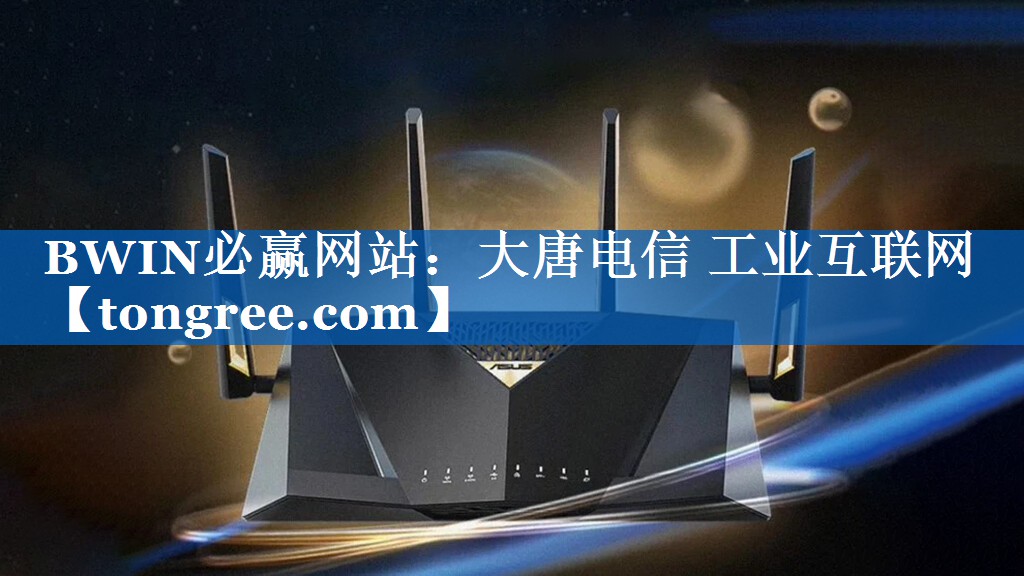 BWIN必赢网站:大唐电信 工业互联网 BWIN必赢网站:大唐电信 工业互联网