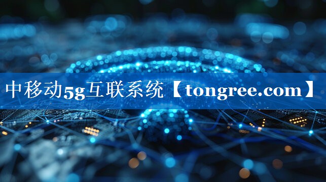 中移动5g互联系统 中移动5g互联系统