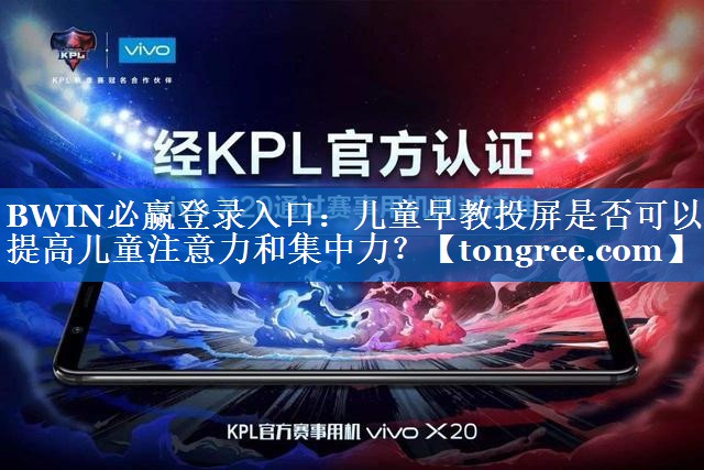BWIN必赢登录入口:儿童早教投屏是否可以提高儿童注意力和集中力? BWIN必赢登录入口:儿童早教投屏是否可以提高儿童注意力和集中力?