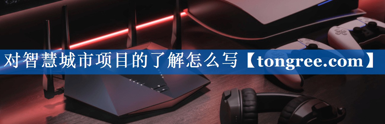 对智慧城市项目的了解怎么写 对智慧城市项目的了解怎么写