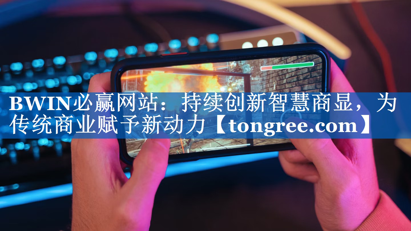 BWIN必赢网站:持续创新智慧商显,为传统商业赋予新动力 BWIN必赢网站:持续创新智慧商显,为传统商业赋予新动力