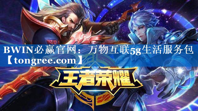 BWIN必赢官网:万物互联5g生活服务包 BWIN必赢官网:万物互联5g生活服务包
