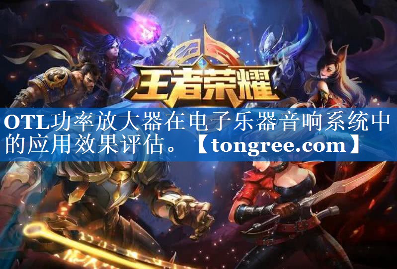 OTL功率放大器在电子乐器音响系统中的应用效果评估。 OTL功率放大器在电子乐器音响系统中的应用效果评估。