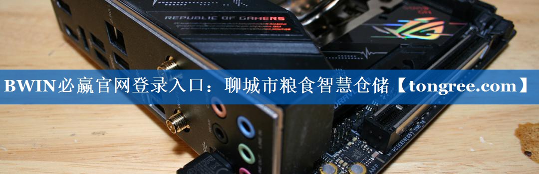 BWIN必赢官网登录入口:聊城市粮食智慧仓储 BWIN必赢官网登录入口:聊城市粮食智慧仓储