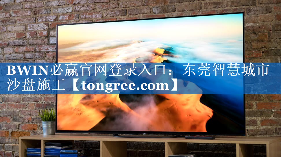 BWIN必赢官网登录入口:东莞智慧城市沙盘施工 BWIN必赢官网登录入口:东莞智慧城市沙盘施工