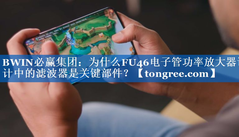 BWIN必赢集团:为什么FU46电子管功率放大器设计中的滤波器是关键部件? BWIN必赢集团:为什么FU46电子管功率放大器设计中的滤波器是关键部件?