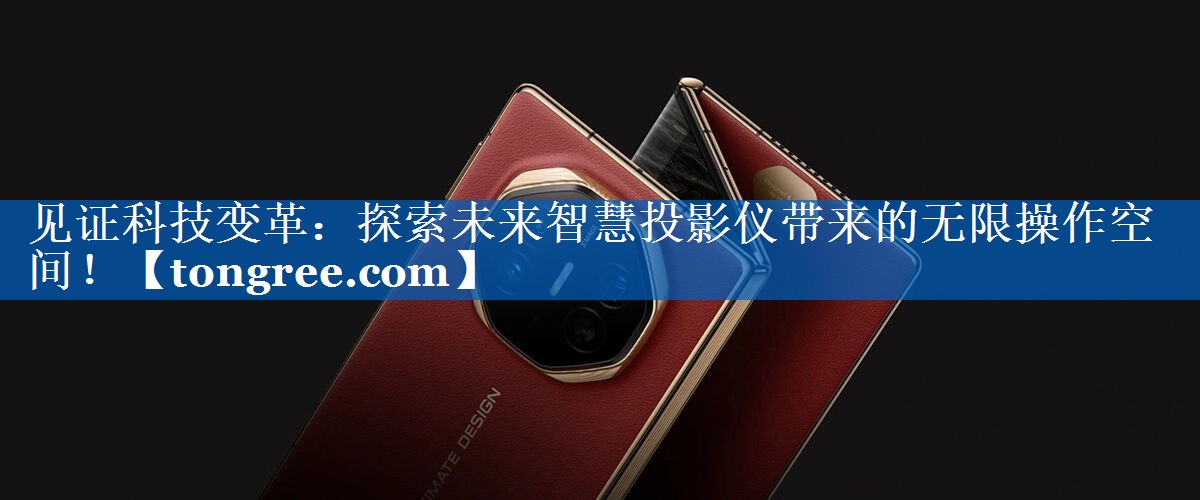 见证科技变革:探索未来智慧投影仪带来的无限操作空间! 见证科技变革:探索未来智慧投影仪带来的无限操作空间!